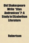 Did Shakespeare Write titus Andronicus A Study in Elizabethan Literature