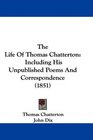 The Life Of Thomas Chatterton Including His Unpublished Poems And Correspondence
