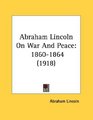 Abraham Lincoln On War And Peace 18601864