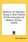 Medicine No Mystery Being A Brief Outline Of The Principles Of Medical Science