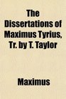 The Dissertations of Maximus Tyrius Tr by T Taylor