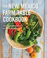 The New Mexico Farm Table Cookbook 150 Homegrown Recipes from the Land of Enchantment