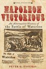 Napoleon Victorious An Alternative History of the Battle of Waterloo