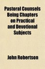 Pastoral Counsels Being Chapters on Practical and Devotional Subjects