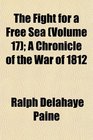 The Fight for a Free Sea  A Chronicle of the War of 1812
