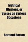 Metrical Effusions or Verses on Various Occasions