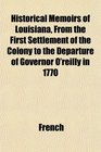 Historical Memoirs of Louisiana From the First Settlement of the Colony to the Departure of Governor O'reilly in 1770