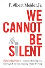 We Cannot Be Silent Speaking Truth to a Culture Redefining Sex Marriage and the Very Meaning of Right and Wrong