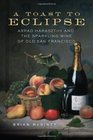 A Toast to Eclipse Arpad Haraszthy and the Sparkling Wine of Old San Francisco