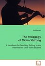 The Pedagogy of Violin Shifting A Handbook for Teaching Shifting to the Intermediate Level Violin Student