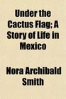 Under the Cactus Flag A Story of Life in Mexico
