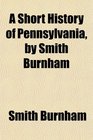 A Short History of Pennsylvania by Smith Burnham