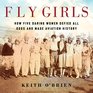 Fly Girls How Five Daring Women Defied All Odds and Made Aviation History