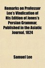 Remarks on Professor Lee's Vindication of His Edition of Jones's Persian Grammar Published in the Asiatic Journal 1824