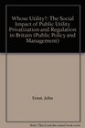 Whose Utility The Social Impact of Public Utility Privatization and Regulation in Britain