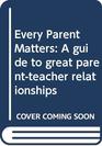 Every Parent Matters A guide to great parentteacher relationships