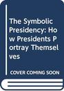 The Symbolic Presidency How Presidents Portray Themselves