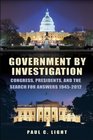 Government by Investigation Congress Presidents and the Search for Answers 19452012