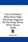 I Am A Christian What Then Eight Discourses Suggested By The Dying Words Of Dr Payson