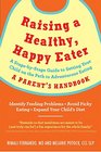 Raising a Healthy, Happy Eater: A Parent\'s Handbook: A Stage-by-Stage Guide to Setting Your Child on the Path to Adventurous Eating