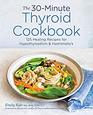The 30Minute Thyroid Cookbook 125 Healing Recipes for Hypothyroidism and Hashimoto's