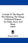 A Guide To The Ring Of The Nibelung The Trilogy Of Richard Wagner Its Origin Story And Music