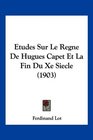 Etudes Sur Le Regne De Hugues Capet Et La Fin Du Xe Siecle