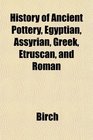 History of Ancient Pottery Egyptian Assyrian Greek Etruscan and Roman