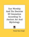 Sun Worship And The Doctrine Of Emanation According To Ancient Art And Mythology