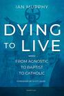 Dying to Live From Agnostic to Baptist to Catholic