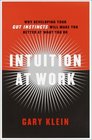 Intuition at Work Why Developing Your Gut Instincts Will Make You Better at What You Do