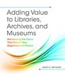 Adding Value to Libraries Archives and Museums Harnessing the Force That Drives Your Organization's Future