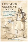 Feeding Nelson's Navy The True Story of Food at Sea in the Georgian Era