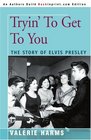Tryin' To Get To You The Story of Elvis Presley