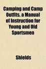 Camping and Camp Outfits a Manual of Instruction for Young and Old Sportsmen