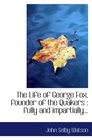 The Life of George Fox founder of the Quakers  fully and impartially