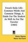 French Daily Life Common Words And Common Things A Guide For The Student As Well As For The Traveler