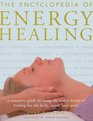 The Encyclopedia of Energy Healing A Complete Guide to Using the Major Forms of Healing for Body Mind and Spirit