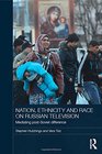 Nation Ethnicity and Race on Russian Television Mediating PostSoviet Difference