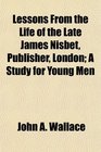 Lessons From the Life of the Late James Nisbet Publisher London A Study for Young Men
