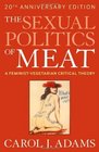 The Sexual Politics of Meat A Feministvegetarian Critical Theory 20th Anniversary Edition