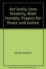 Act Justly, Love Tenderly, Walk Humbly: Prayers for Peace and Justice