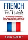 French: For Tourists! - The Most Essential French Guide to Travel Abroad, Meet People & Find Your Way Around - All While Speaking Perfect French!