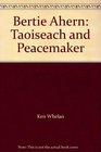 Bertie Ahern Taoiseach and Peacemaker