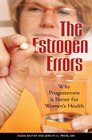 The Estrogen Errors Why Progesterone Is Better for Women's Health