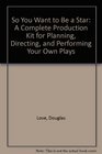 So You Want to Be a Star A Complete Production Kit for Planning Directing and Performing Your Own Plays