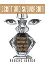 Scent and Subversion Decoding a Century of Provocative Perfume