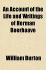 An Account of the Life and Writings of Herman Boerhaave