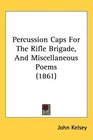 Percussion Caps For The Rifle Brigade And Miscellaneous Poems