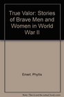 True Valor Stories of Brave Men and Women in World War II